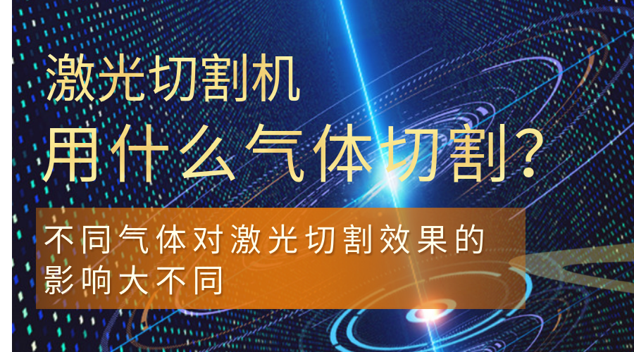 激光切割機(jī)用什么氣體切割？不同氣體對(duì)激光切割效果的影響大不同
